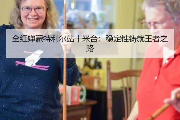 全红婵蒙特利尔站十米台：稳定性铸就王者之路