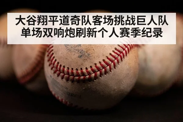 大谷翔平道奇队客场挑战巨人队单场双响炮刷新个人赛季纪录