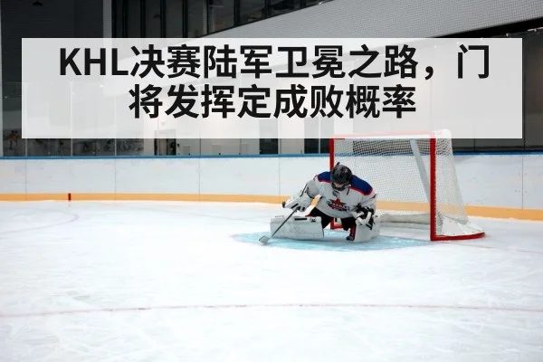 KHL决赛陆军卫冕之路，门将发挥定成败概率