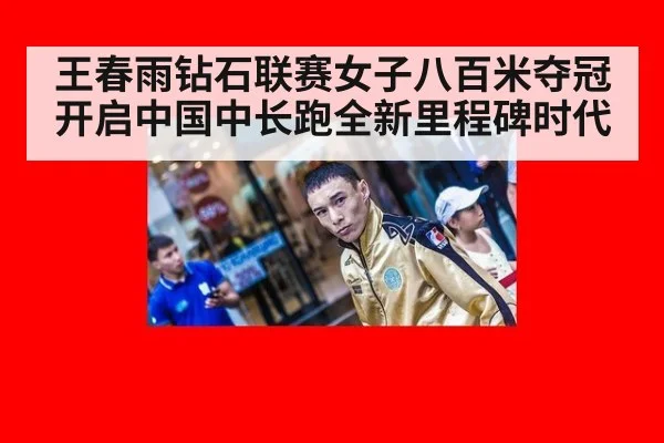 王春雨钻石联赛女子八百米夺冠开启中国中长跑全新里程碑时代