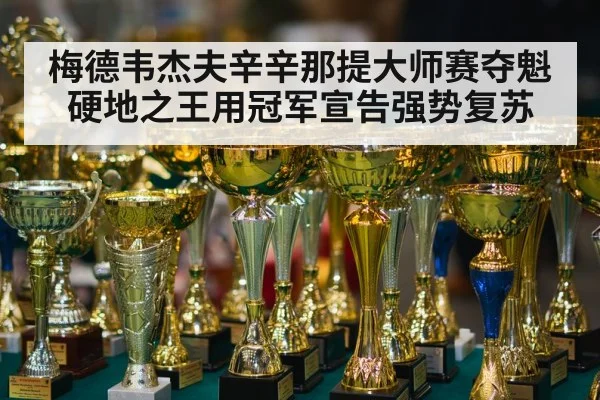 梅德韦杰夫辛辛那提大师赛夺魁硬地之王用冠军宣告强势复苏