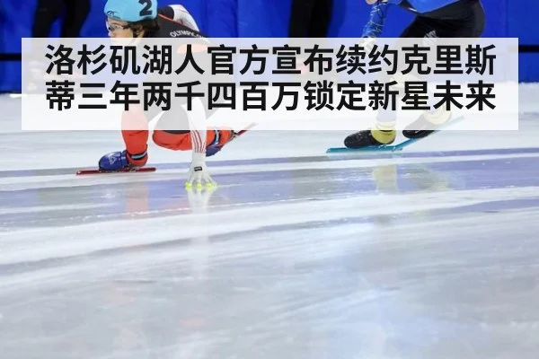 洛杉矶湖人官方宣布续约克里斯蒂三年两千四百万锁定新星未来